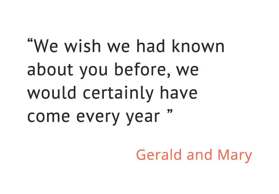 We wish we had known about you before, we would certainly have come every year  - Gerald & Mary